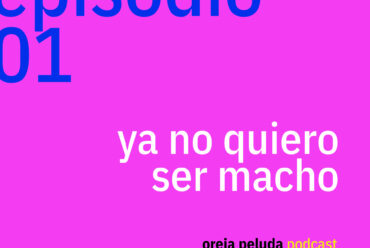 Ya no quiero ser macho: podcast para pensar las masculinidades